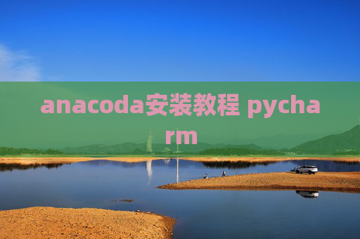anacoda安装教程 pycharm anacoda安装教程 pycharm